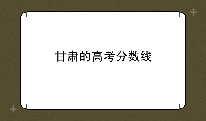 甘肃的高考分数线