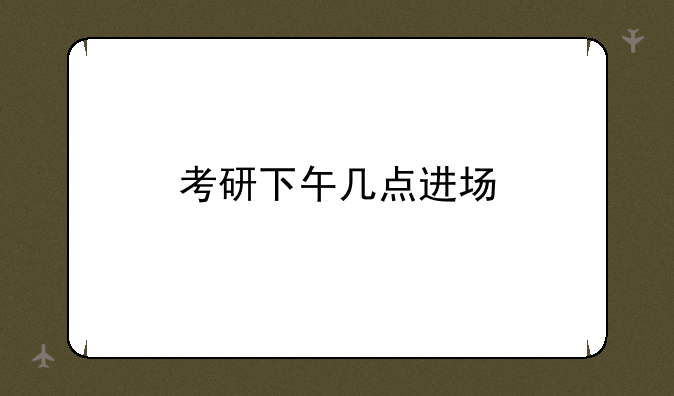 考研下午几点进场