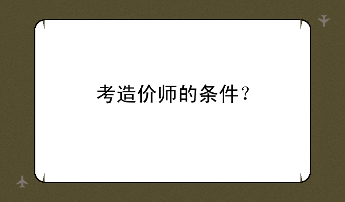 考造价师的条件？