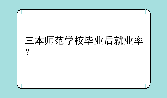 三本师范学校毕业后就业率？
