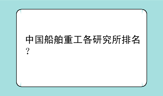 中国船舶重工各研究所排名？