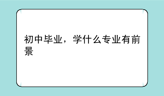 初中毕业，学什么专业有前景