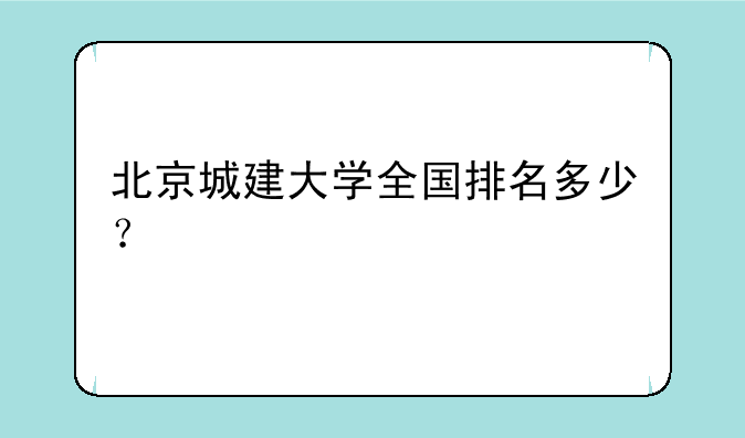 北京城建大学全国排名多少？