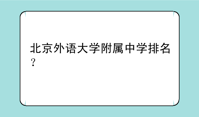 北京外语大学附属中学排名？