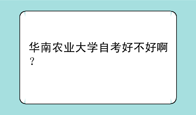 华南农业大学自考好不好啊？