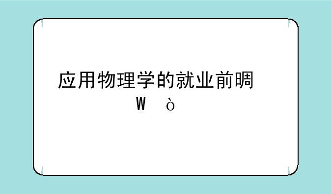 应用物理学的就业前景如何？