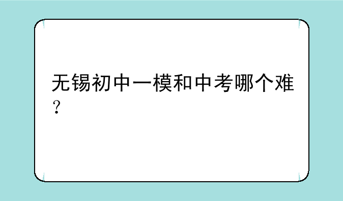 无锡初中一模和中考哪个难？