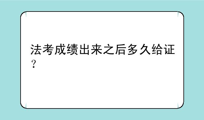 法考成绩出来之后多久给证？
