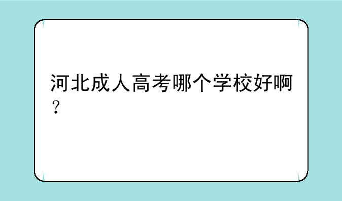 河北成人高考哪个学校好啊？
