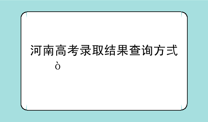 河南高考录取结果查询方式？