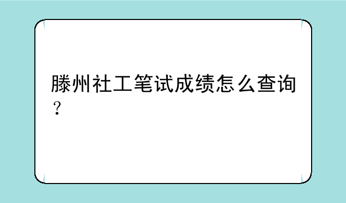 滕州社工笔试成绩怎么查询？