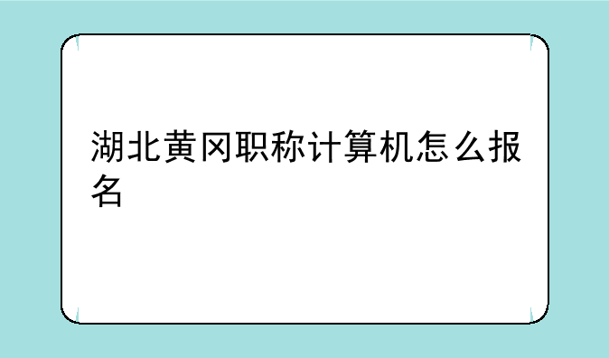 湖北黄冈职称计算机怎么报名
