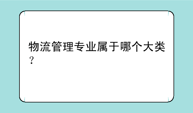 物流管理专业属于哪个大类？
