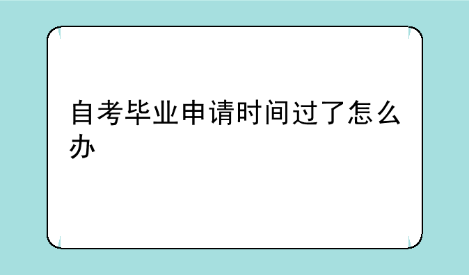 自考毕业申请时间过了怎么办