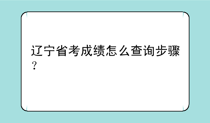 辽宁省考成绩怎么查询步骤？