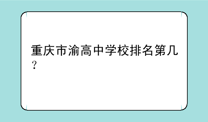 重庆市渝高中学校排名第几？