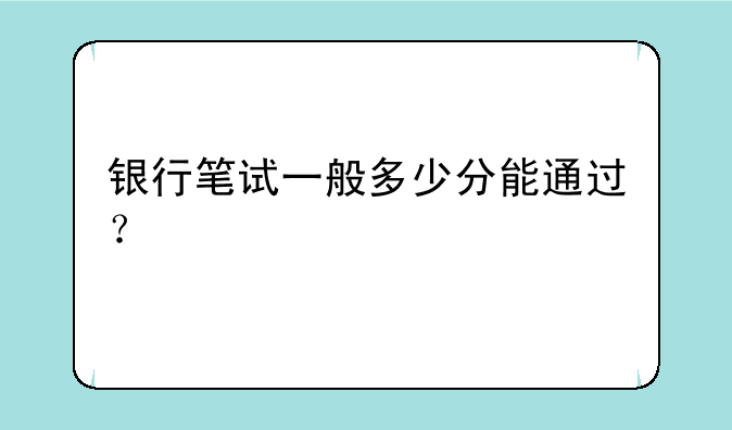 银行笔试一般多少分能通过？