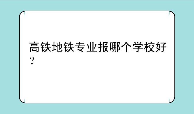 高铁地铁专业报哪个学校好？