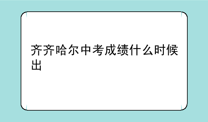 齐齐哈尔中考成绩什么时候出