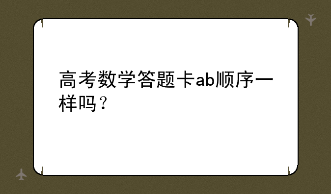 高考数学答题卡ab顺序一样吗？