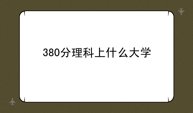 380分理科上什么大学