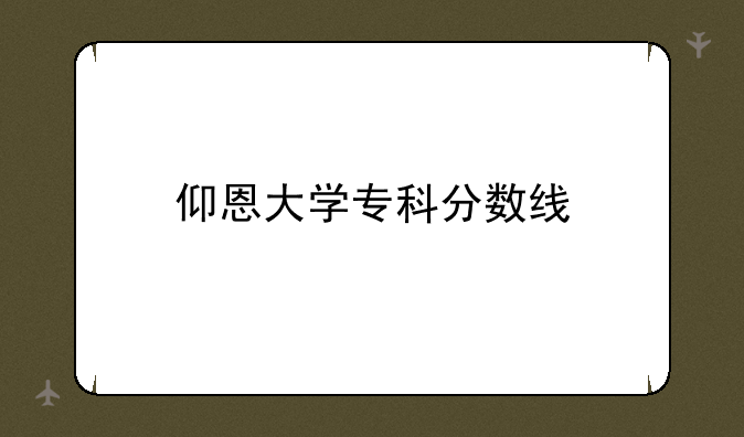 仰恩大学专科分数线
