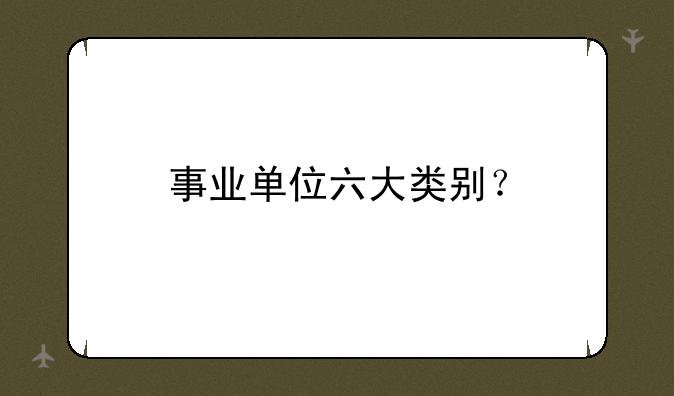 事业单位六大类别？