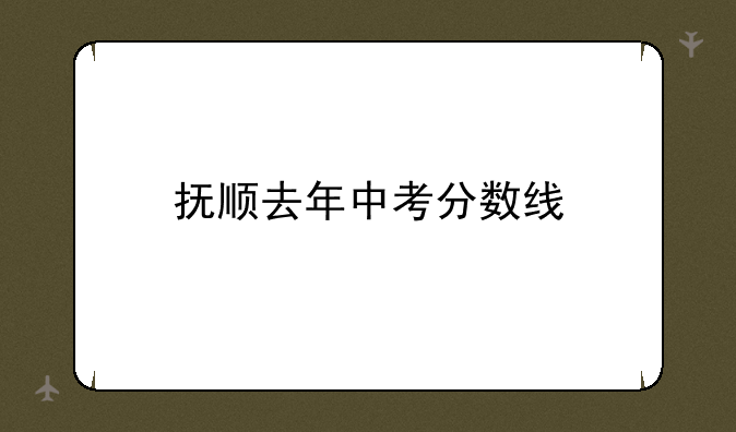 抚顺去年中考分数线