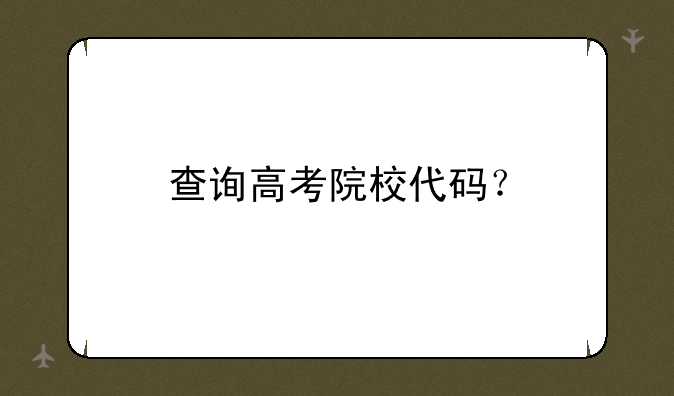 查询高考院校代码？