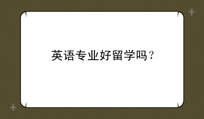 英语专业好留学吗？