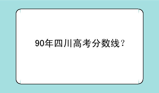 90年四川高考分数线？