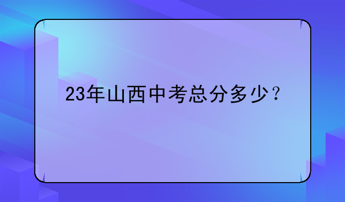 23年山西中考总分多少？
