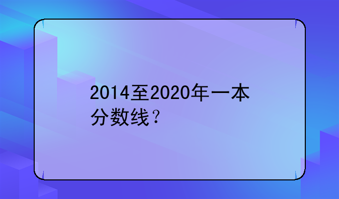 2014至2020年一本分数线？