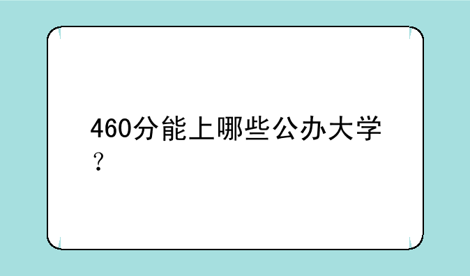 460分能上哪些公办大学？