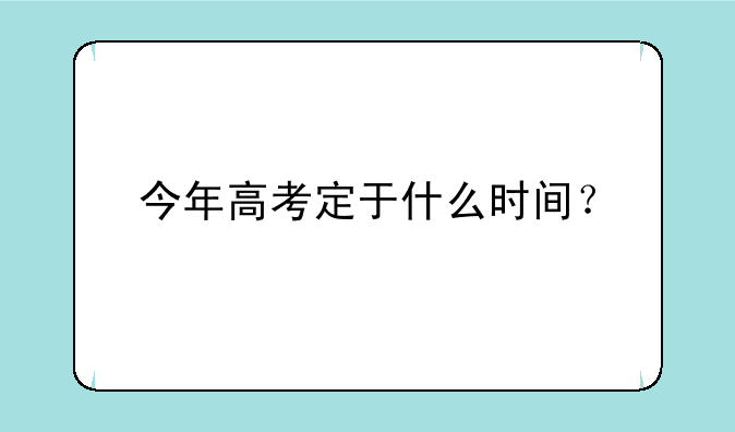 今年高考定于什么时间？