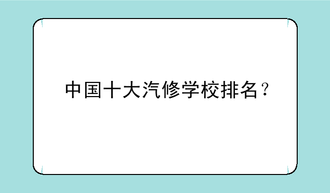 中国十大汽修学校排名？