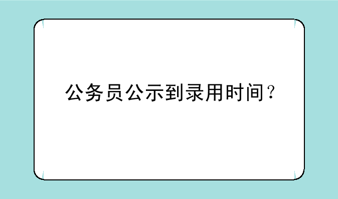 公务员公示到录用时间？