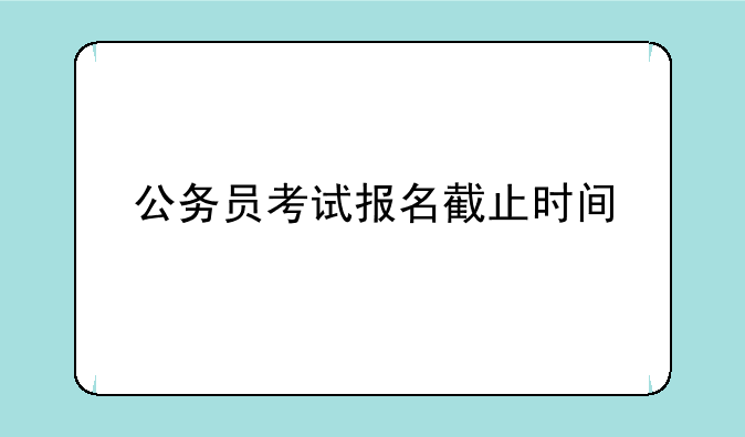公务员考试报名截止时间