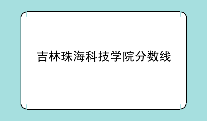 吉林珠海科技学院分数线