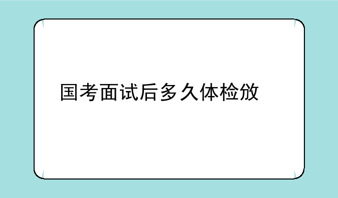 国考面试后多久体检政审