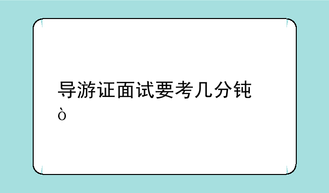 导游证面试要考几分钟？