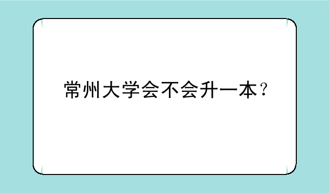 常州大学会不会升一本？