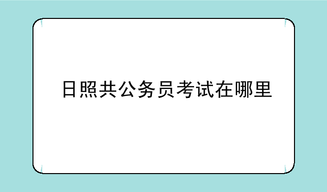 日照共公务员考试在哪里