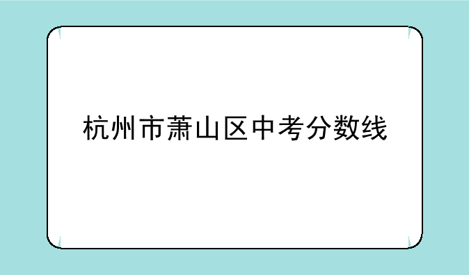 杭州市萧山区中考分数线