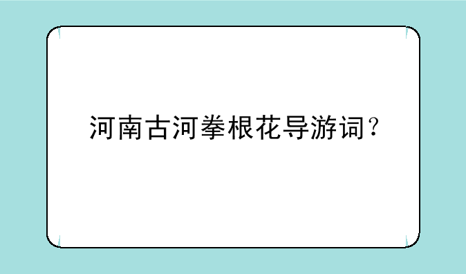 河南古河拳根花导游词？