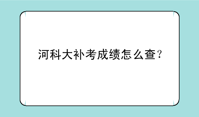 河科大补考成绩怎么查？