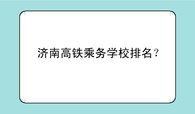 济南高铁乘务学校排名？
