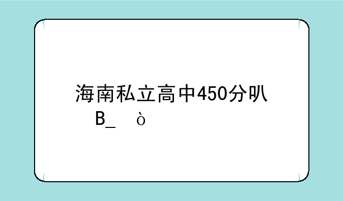 海南私立高中450分可吗？