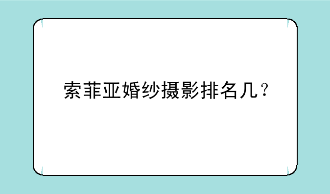 索菲亚婚纱摄影排名几？