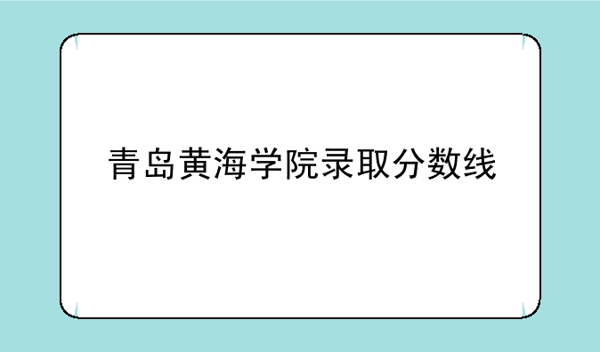 青岛黄海学院录取分数线